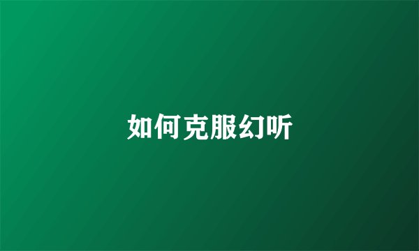 如何克服幻听