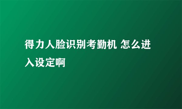 得力人脸识别考勤机 怎么进入设定啊