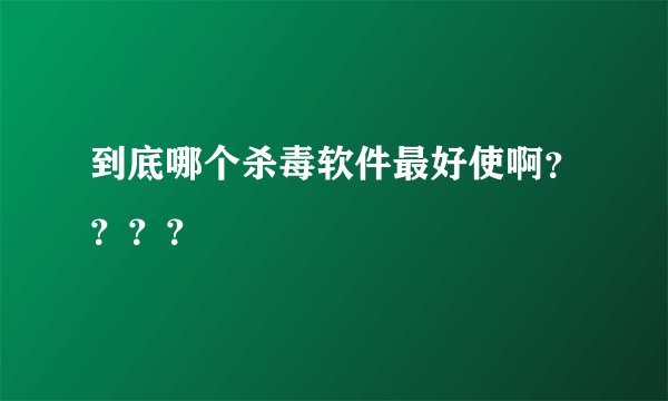 到底哪个杀毒软件最好使啊？？？？