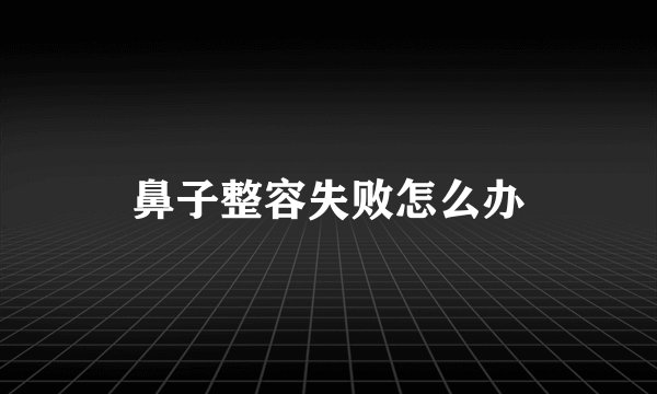 鼻子整容失败怎么办