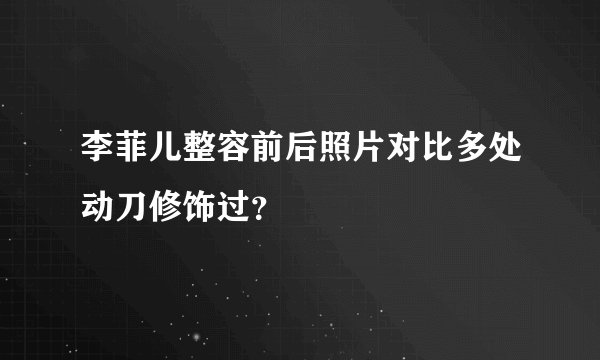 李菲儿整容前后照片对比多处动刀修饰过？