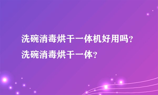 洗碗消毒烘干一体机好用吗？洗碗消毒烘干一体？