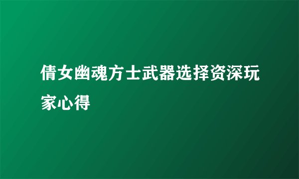 倩女幽魂方士武器选择资深玩家心得