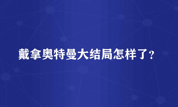 戴拿奥特曼大结局怎样了？