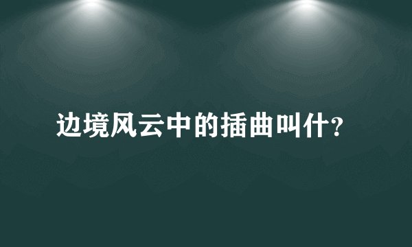 边境风云中的插曲叫什？