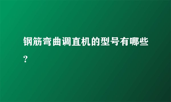 钢筋弯曲调直机的型号有哪些？