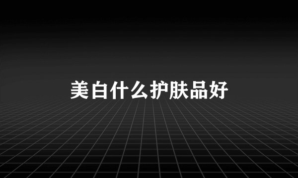 美白什么护肤品好