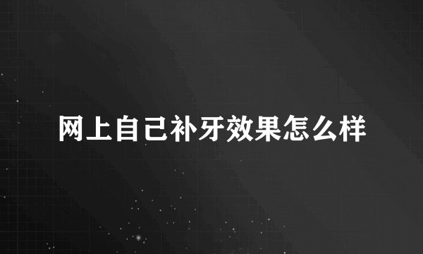 网上自己补牙效果怎么样