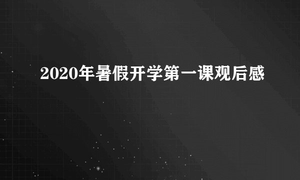 2020年暑假开学第一课观后感