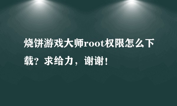 烧饼游戏大师root权限怎么下载？求给力，谢谢！