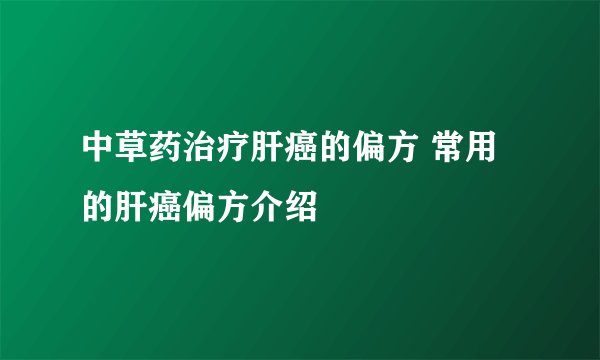 中草药治疗肝癌的偏方 常用的肝癌偏方介绍