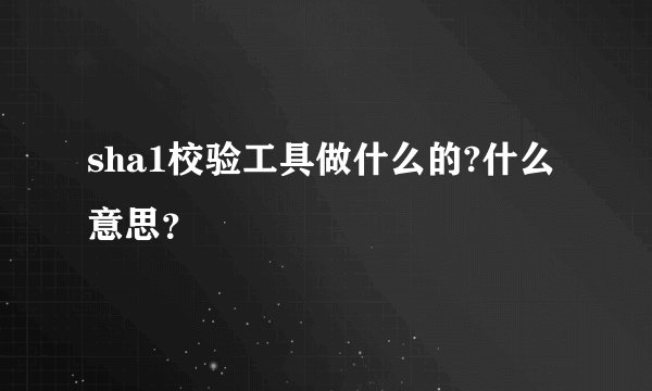 sha1校验工具做什么的?什么意思？