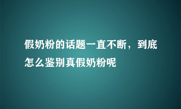 假奶粉的话题一直不断，到底怎么鉴别真假奶粉呢
