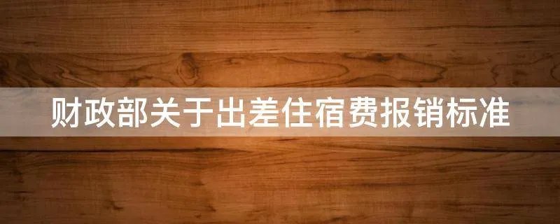 财政部关于出差住宿费报销标准