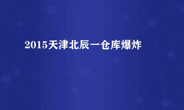 2015天津北辰一仓库爆炸