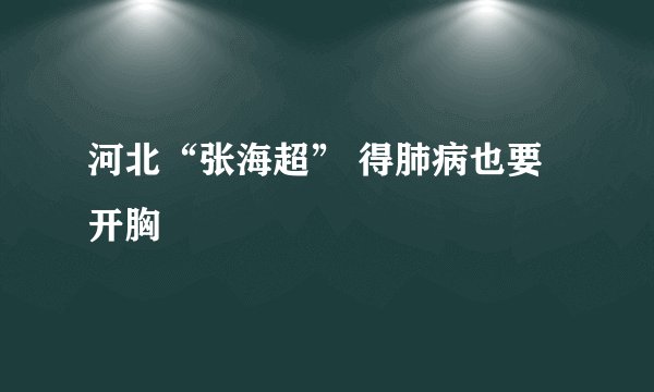 河北“张海超” 得肺病也要开胸