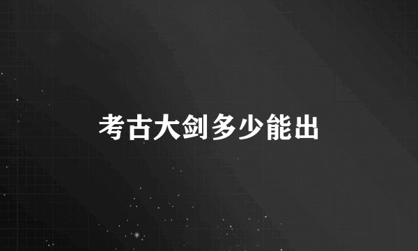 考古大剑多少能出