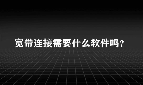 宽带连接需要什么软件吗？