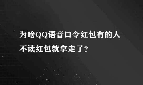为啥QQ语音口令红包有的人不读红包就拿走了？