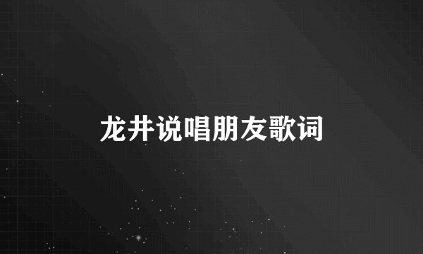 龙井说唱朋友歌词
