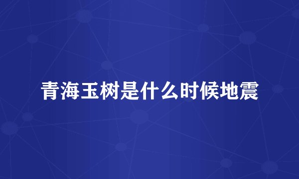 青海玉树是什么时候地震