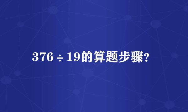 376÷19的算题步骤?