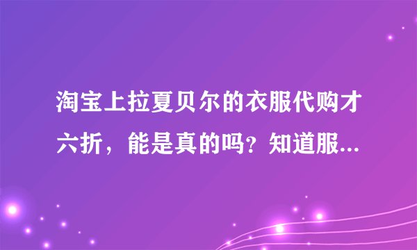 淘宝上拉夏贝尔的衣服代购才六折,能是真的吗?知道服装的利润很大,可是代购是怎么拿到货的呢?