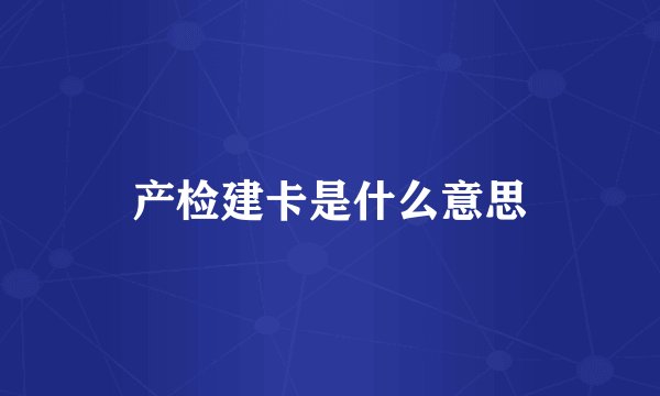 产检建卡是什么意思