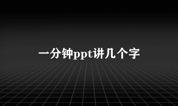一分钟ppt讲几个字