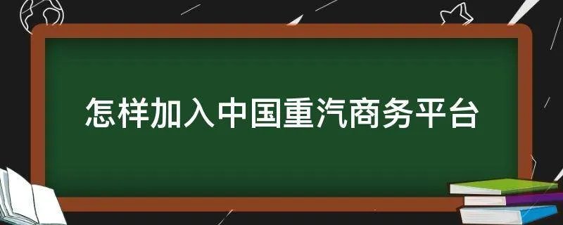 怎样加入中国重汽商务平台