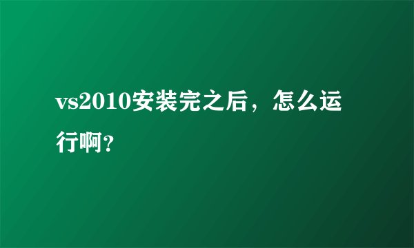 vs2010安装完之后,怎么运行啊?