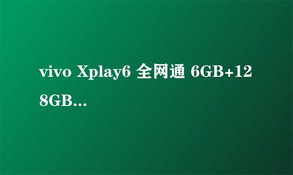 vivo Xplay6 全网通 6GB+128GB 这手机值得入手吗。