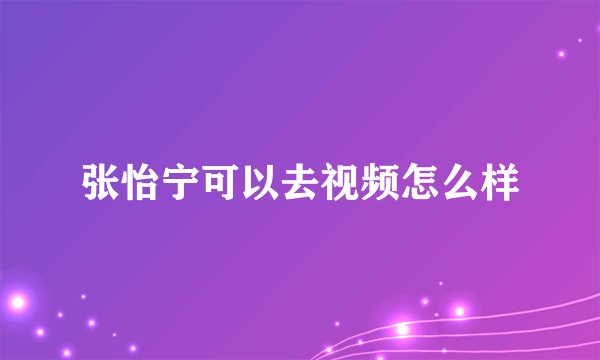张怡宁可以去视频怎么样