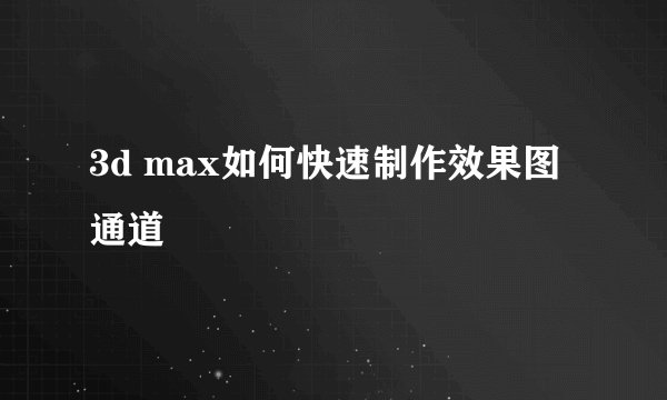 3d max如何快速制作效果图通道