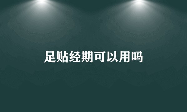 足贴经期可以用吗