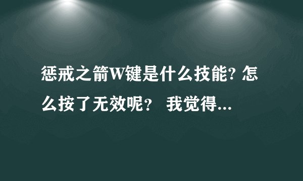 惩戒之箭W键是什么技能? 怎么按了无效呢? 我觉得那个技能不怎么样,我玩的时候都不怎么用,