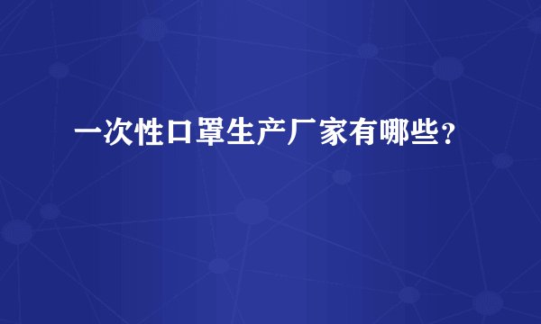 一次性口罩生产厂家有哪些？