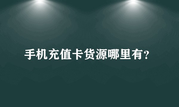 手机充值卡货源哪里有？
