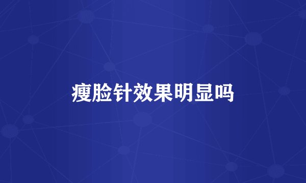 瘦脸针效果明显吗
