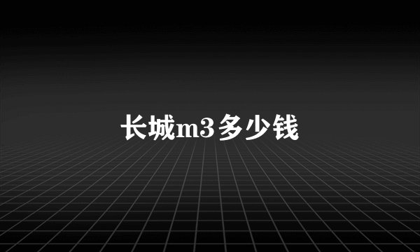 长城m3多少钱