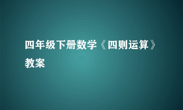 四年级下册数学《四则运算》教案