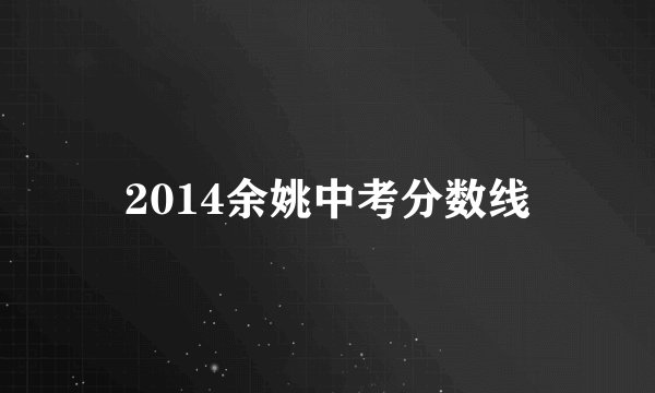 2014余姚中考分数线