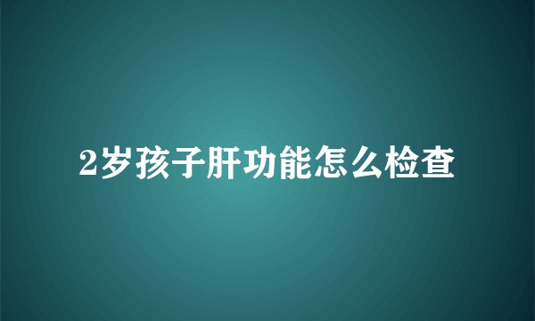 2岁孩子肝功能怎么检查