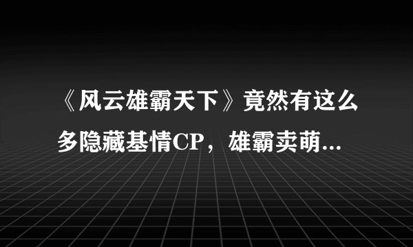 《风云雄霸天下》竟然有这么多隐藏基情CP，雄霸卖萌毁童年！