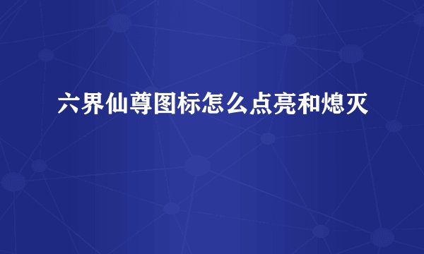 六界仙尊图标怎么点亮和熄灭