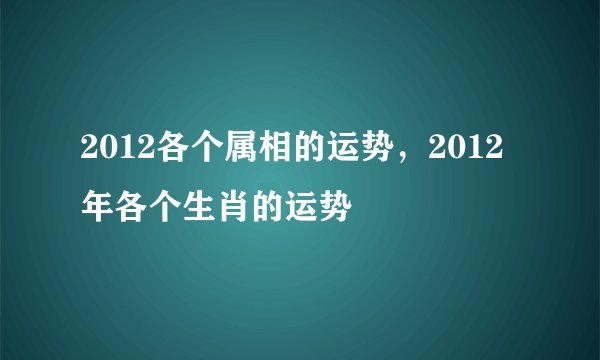 2012各个属相的运势，2012年各个生肖的运势