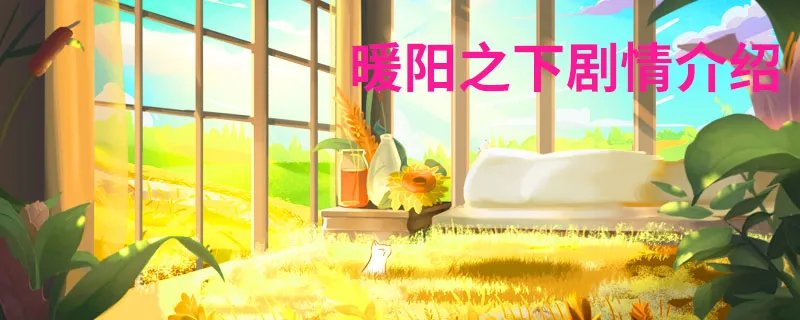 暖阳之下剧情介绍 暖阳之下剧情简介