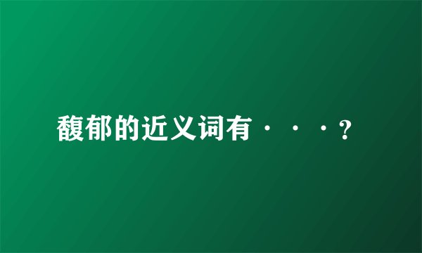 馥郁的近义词有···？