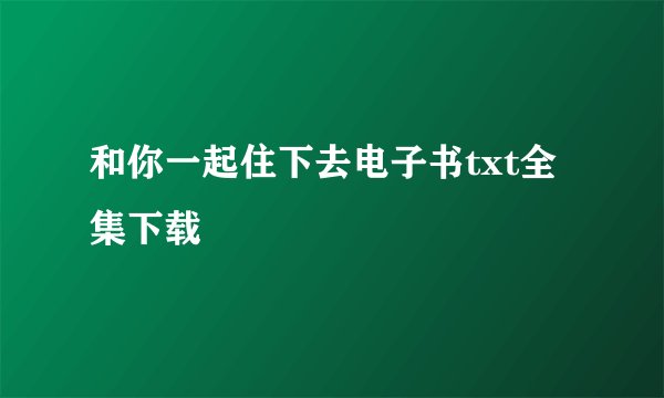 和你一起住下去电子书txt全集下载
