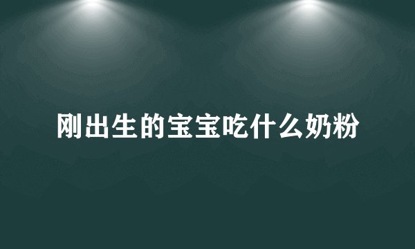 刚出生的宝宝吃什么奶粉